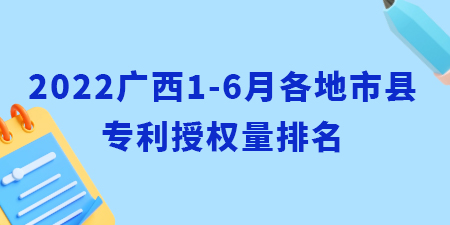 2022年广西1-6月各地市县专利授权量排名